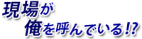矢貫 隆の現場が俺を呼んでいる!?
